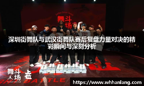 深圳街舞队与武汉街舞队赛后复盘力量对决的精彩瞬间与深刻分析