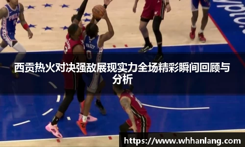 西贡热火对决强敌展现实力全场精彩瞬间回顾与分析