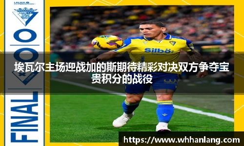 埃瓦尔主场迎战加的斯期待精彩对决双方争夺宝贵积分的战役